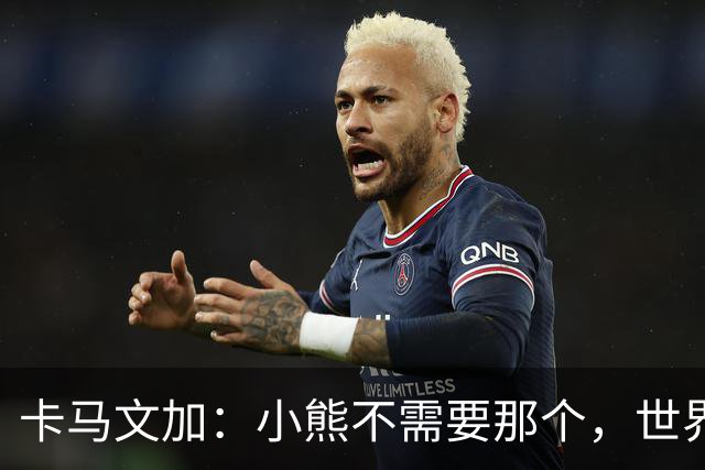 卡马文加：小熊不需要那个，世界上最好的球员